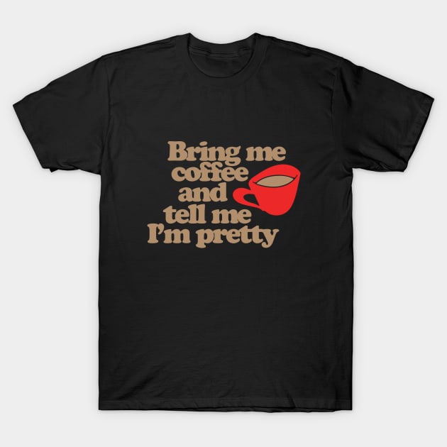 Bring me coffee and tell me I'm pretty T-Shirt by bubbsnugg
